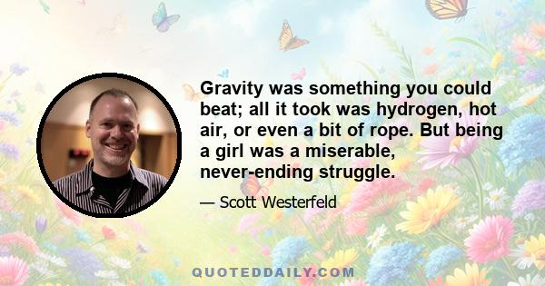 Gravity was something you could beat; all it took was hydrogen, hot air, or even a bit of rope. But being a girl was a miserable, never-ending struggle.