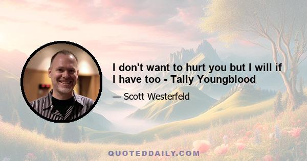 I don't want to hurt you but I will if I have too - Tally Youngblood