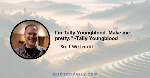 I'm Tally Youngblood. Make me pretty. -Tally Youngblood