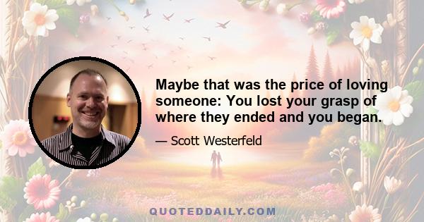 Maybe that was the price of loving someone: You lost your grasp of where they ended and you began.