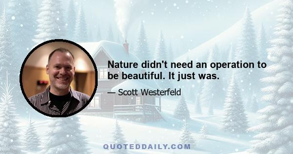 Nature didn't need an operation to be beautiful. It just was.