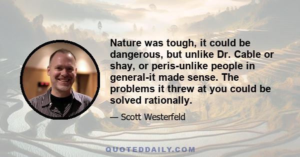 Nature was tough, it could be dangerous, but unlike Dr. Cable or shay, or peris-unlike people in general-it made sense. The problems it threw at you could be solved rationally.