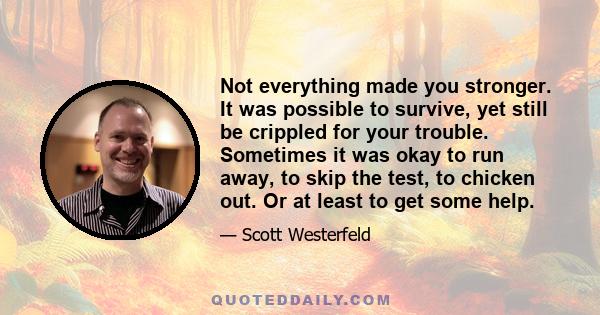 Not everything made you stronger. It was possible to survive, yet still be crippled for your trouble. Sometimes it was okay to run away, to skip the test, to chicken out. Or at least to get some help.