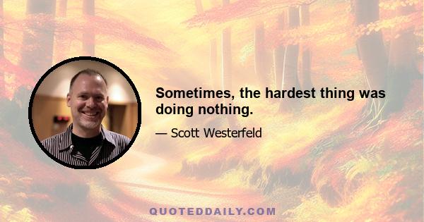 Sometimes, the hardest thing was doing nothing.