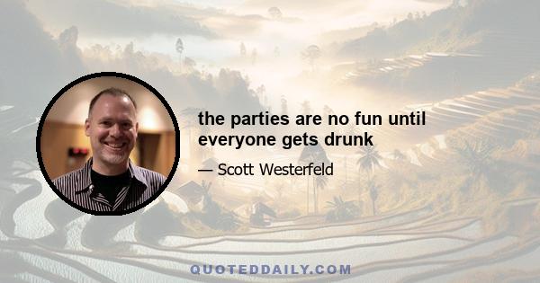 the parties are no fun until everyone gets drunk