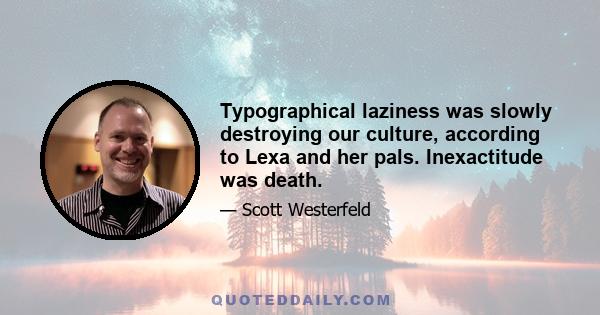 Typographical laziness was slowly destroying our culture, according to Lexa and her pals. Inexactitude was death.