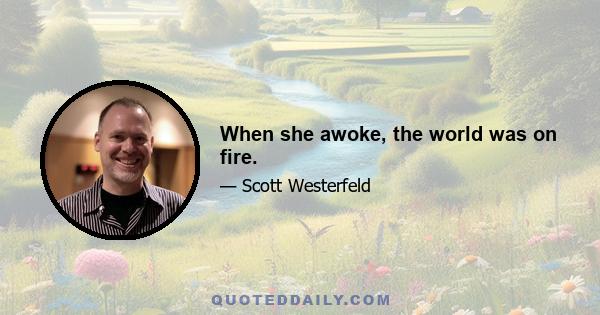 When she awoke, the world was on fire.