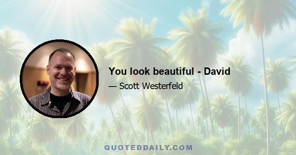 You look beautiful - David