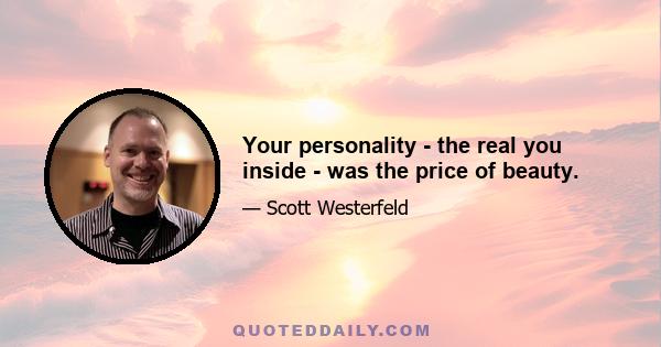 Your personality - the real you inside - was the price of beauty.