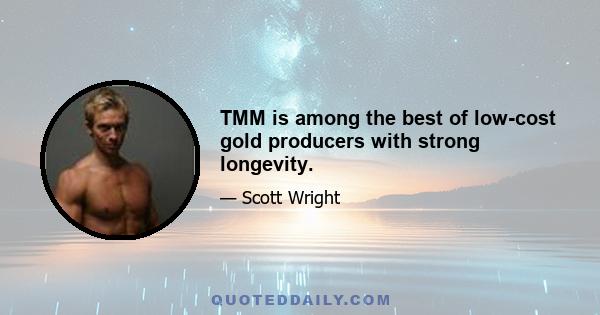 TMM is among the best of low-cost gold producers with strong longevity.