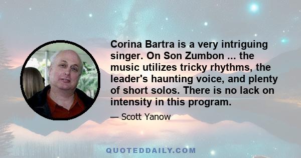 Corina Bartra is a very intriguing singer. On Son Zumbon ... the music utilizes tricky rhythms, the leader's haunting voice, and plenty of short solos. There is no lack on intensity in this program.