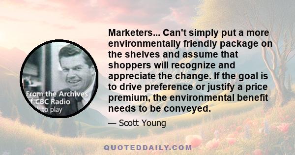 Marketers... Can't simply put a more environmentally friendly package on the shelves and assume that shoppers will recognize and appreciate the change. If the goal is to drive preference or justify a price premium, the