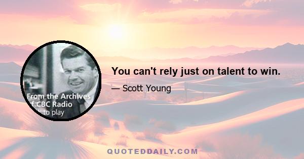 You can't rely just on talent to win.