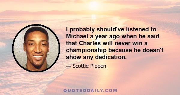 I probably should've listened to Michael a year ago when he said that Charles will never win a championship because he doesn't show any dedication.