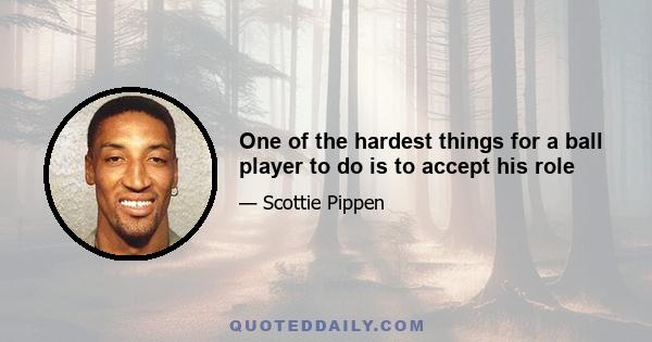 One of the hardest things for a ball player to do is to accept his role