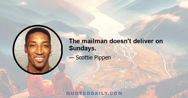 The mailman doesn't deliver on Sundays.