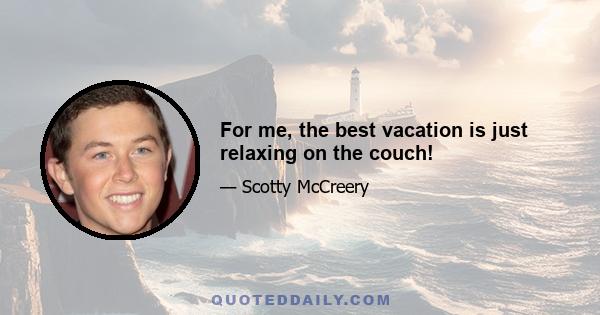 For me, the best vacation is just relaxing on the couch!