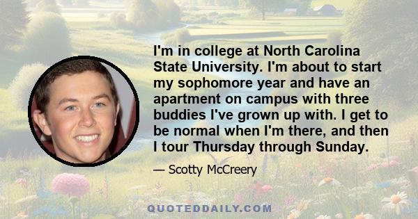 I'm in college at North Carolina State University. I'm about to start my sophomore year and have an apartment on campus with three buddies I've grown up with. I get to be normal when I'm there, and then I tour Thursday