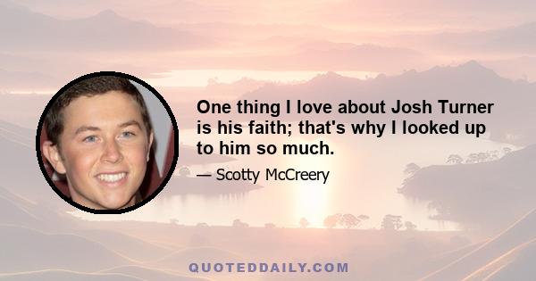 One thing I love about Josh Turner is his faith; that's why I looked up to him so much.