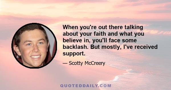 When you're out there talking about your faith and what you believe in, you'll face some backlash. But mostly, I've received support.