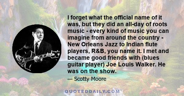 I forget what the official name of it was, but they did an all-day of roots music - every kind of music you can imagine from around the country - New Orleans Jazz to Indian flute players, R&B, you name it. I met and