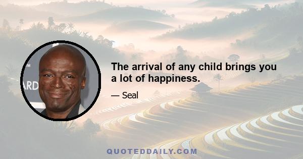 The arrival of any child brings you a lot of happiness.