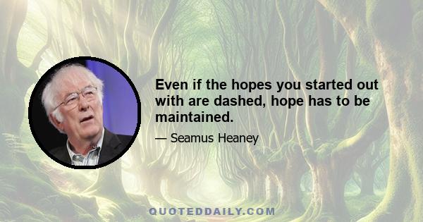 Even if the hopes you started out with are dashed, hope has to be maintained.