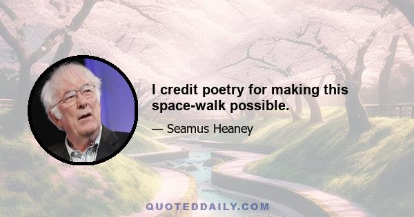 I credit poetry for making this space-walk possible.