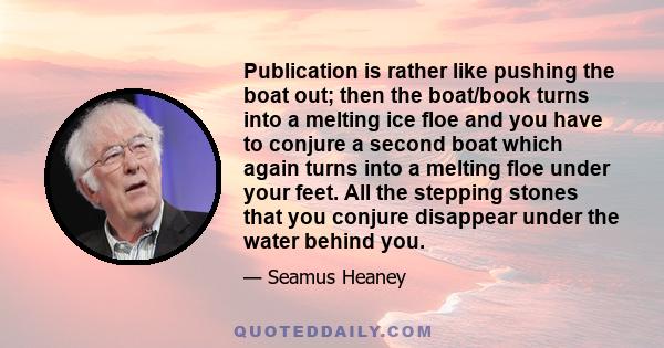 Publication is rather like pushing the boat out; then the boat/book turns into a melting ice floe and you have to conjure a second boat which again turns into a melting floe under your feet. All the stepping stones that 