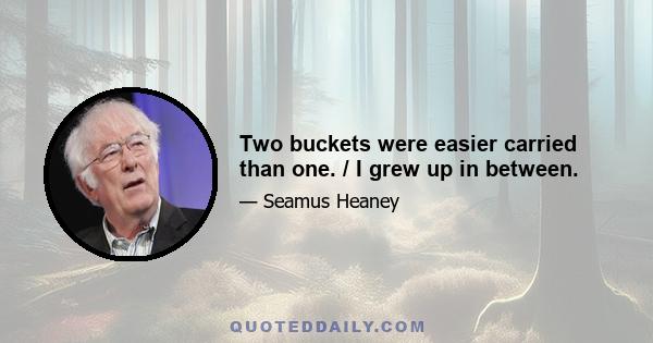 Two buckets were easier carried than one. / I grew up in between.