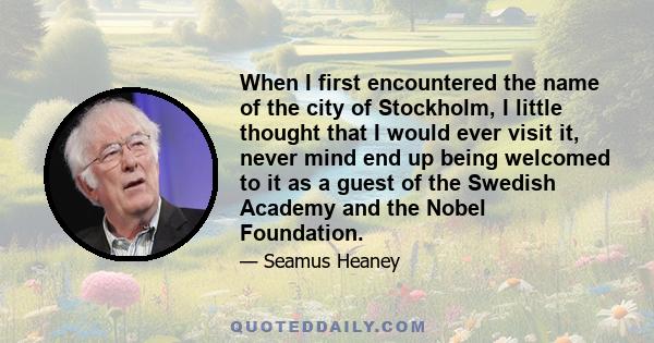 When I first encountered the name of the city of Stockholm, I little thought that I would ever visit it, never mind end up being welcomed to it as a guest of the Swedish Academy and the Nobel Foundation.