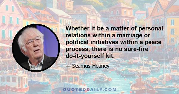 Whether it be a matter of personal relations within a marriage or political initiatives within a peace process, there is no sure-fire do-it-yourself kit.