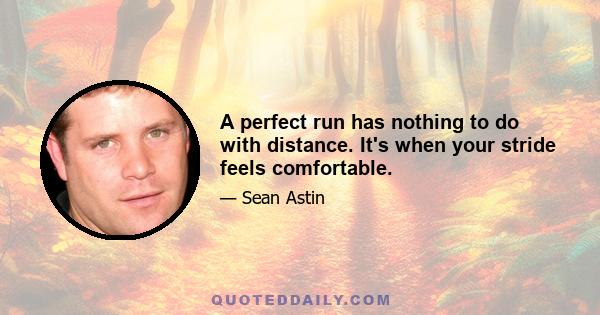 A perfect run has nothing to do with distance. It's when your stride feels comfortable.