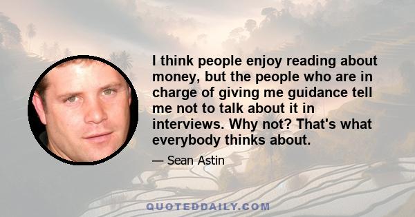 I think people enjoy reading about money, but the people who are in charge of giving me guidance tell me not to talk about it in interviews. Why not? That's what everybody thinks about.