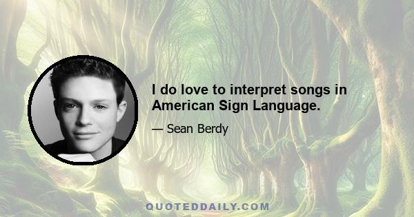 I do love to interpret songs in American Sign Language.