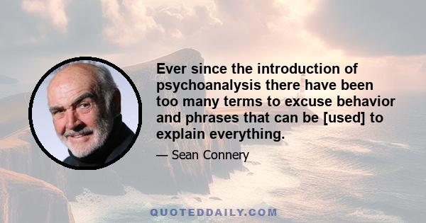 Ever since the introduction of psychoanalysis there have been too many terms to excuse behavior and phrases that can be [used] to explain everything.