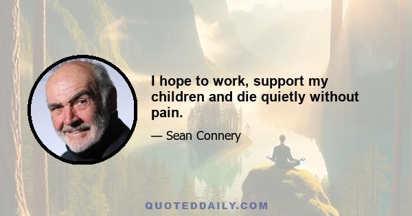 I hope to work, support my children and die quietly without pain.