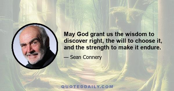 May God grant us the wisdom to discover right, the will to choose it, and the strength to make it endure.