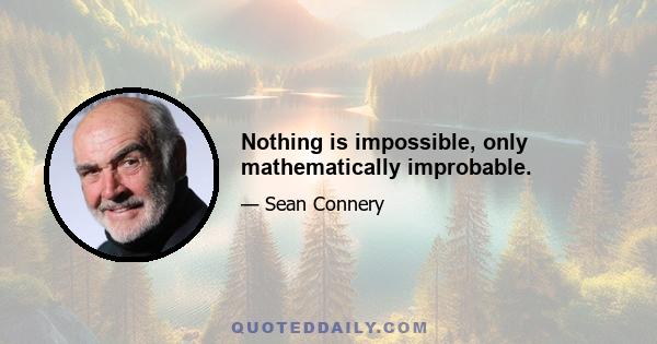 Nothing is impossible, only mathematically improbable.