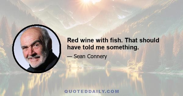 Red wine with fish. That should have told me something.