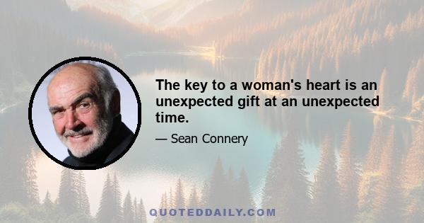 The key to a woman's heart is an unexpected gift at an unexpected time.