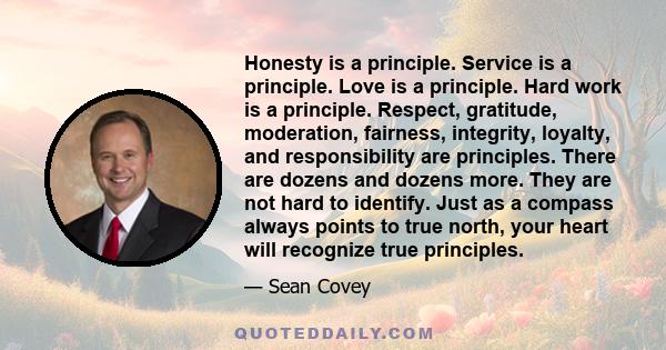 Honesty is a principle. Service is a principle. Love is a principle. Hard work is a principle. Respect, gratitude, moderation, fairness, integrity, loyalty, and responsibility are principles. There are dozens and dozens 