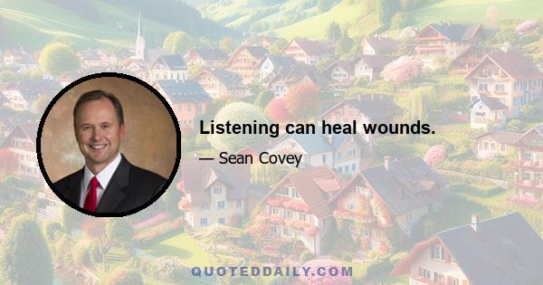 Listening can heal wounds.