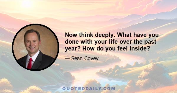 Now think deeply. What have you done with your life over the past year? How do you feel inside?