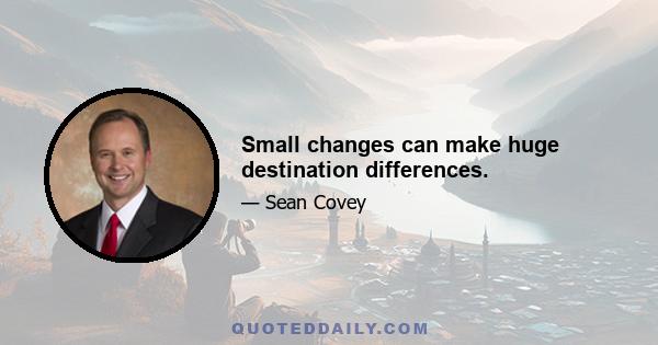 Small changes can make huge destination differences.