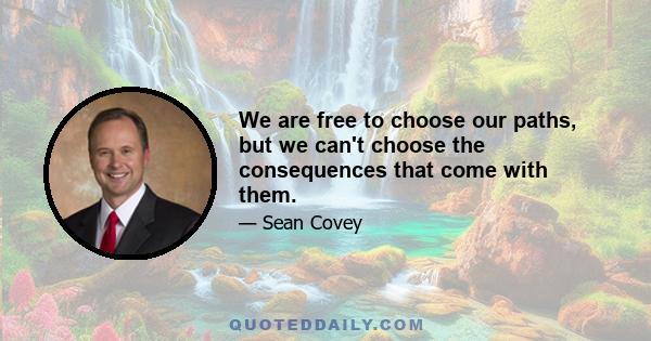 We are free to choose our paths, but we can't choose the consequences that come with them.