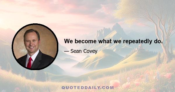 We become what we repeatedly do.