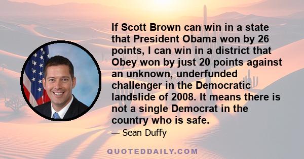 If Scott Brown can win in a state that President Obama won by 26 points, I can win in a district that Obey won by just 20 points against an unknown, underfunded challenger in the Democratic landslide of 2008. It means