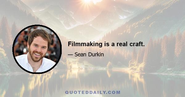 Filmmaking is a real craft.