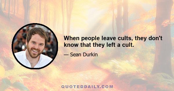 When people leave cults, they don't know that they left a cult.